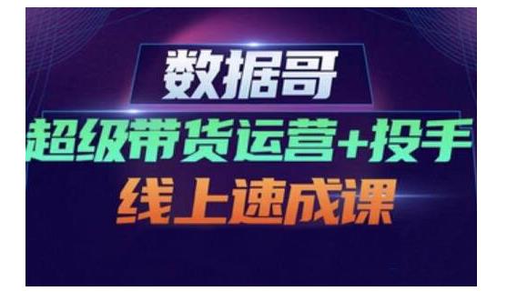 数据哥·超级带货运营+投手线上速成课，快速提升运营和熟悉学会投手技巧-千木学社