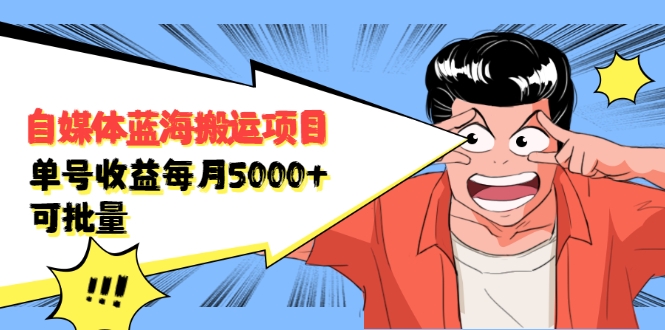 自媒体蓝海搬运项目：单号收益每月基本都可以达到5000+，可批量-千木学社