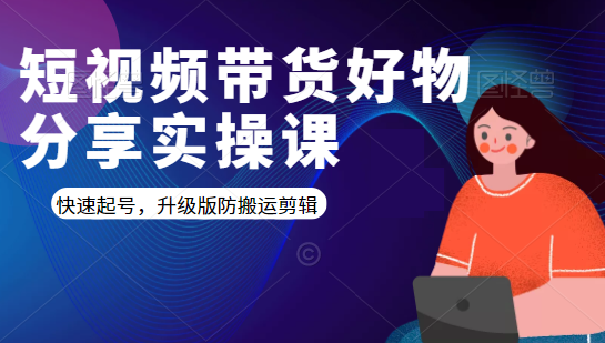 短视频带货好物分享实操课：快速起号，升级版防搬运剪辑-千木学社