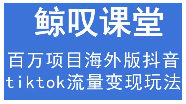 鲸叹号·海外TIKTOK训练营，百万项目海外版抖音tiktok流量变现玩法-千木学社