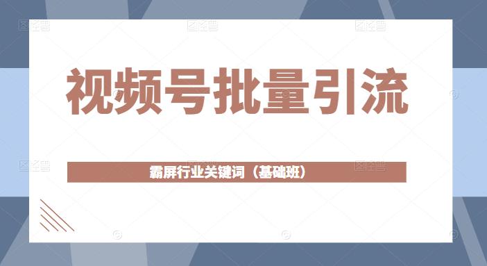 视频号批量引流，霸屏行业关键词（基础班）全面系统讲解视频号玩法-千木学社