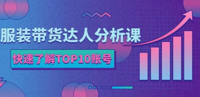 服装带货达人分析课：带你快速了解TOP10账号，玩转服装行业-千木学社