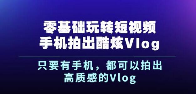 杨精坤零基础玩转短视频手机拍出酷炫Vlog，只要有手机就可以拍出高质感的Vlog-千木学社