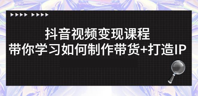 抖音短视频变现课程：带你学习如何制作带货+打造IP【41节】-千木学社