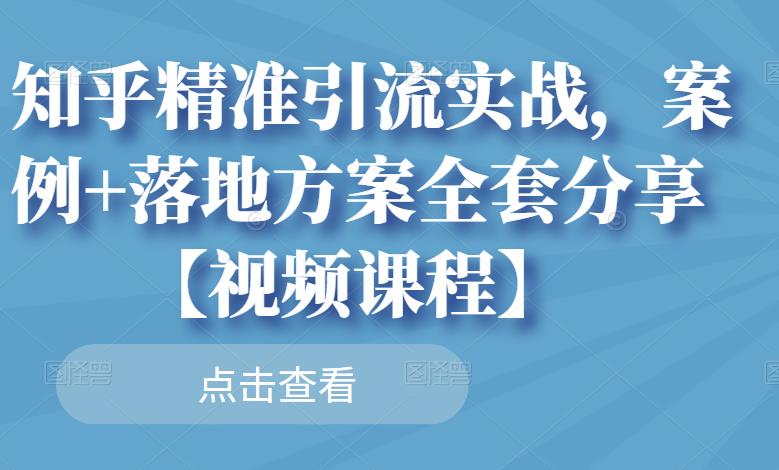 知乎精准引流实战，案例+落地方案全套分享【视频课程】-千木学社