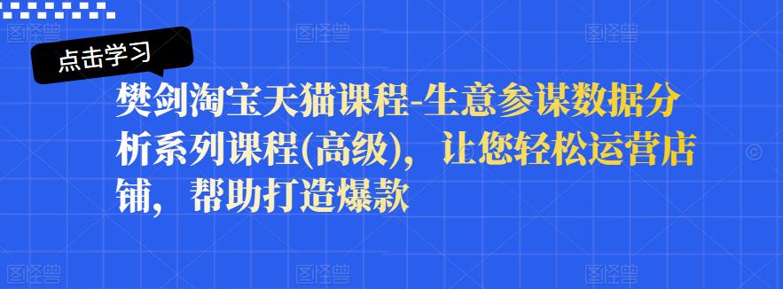 樊剑淘宝天猫课程-生意参谋数据分析系列课程(高级)，让您轻松运营店铺，帮助打造爆款-千木学社