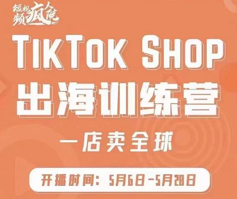 疯人院:TikTok Shop出海训练营（一店卖全球)，出海抢占全球新流量-千木学社