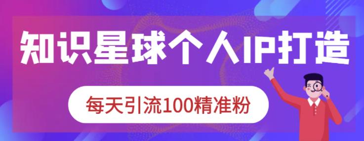 知识星球个人IP打造系列课程，每天引流100精准粉-千木学社