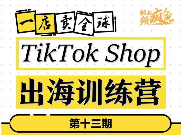 TikTokShop出海训练营（第十三期），打开全球流量新思维，出海抢占全球新流量，一店卖全球-千木学社