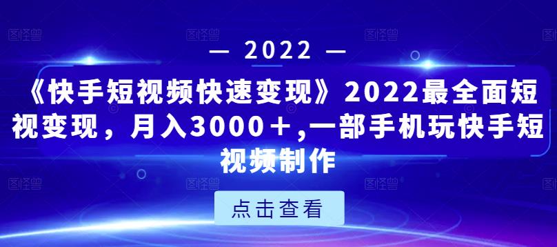 《快手短视频快速变现》2022最全面短视变现，月入3000＋,一部手机玩快手短视频制作-千木学社