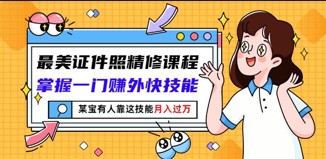 最美证件照精修课程：掌握一门赚外快技能，某宝有人靠这技能月入过万-千木学社