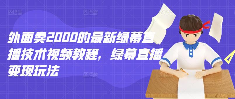 外面卖2000的最新绿幕直播技术视频教程，绿幕直播变现玩法-千木学社