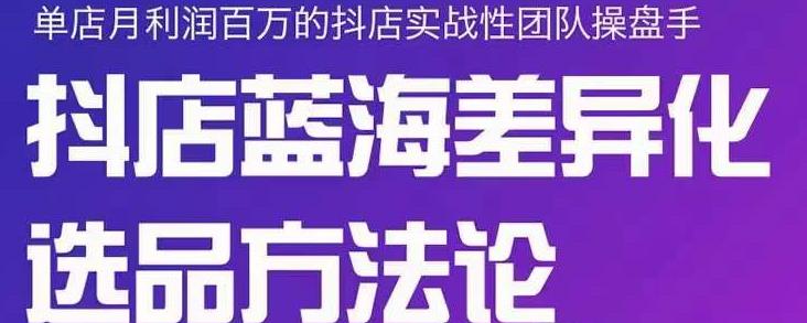 小卒抖店终极蓝海差异化选品方法论，全面介绍抖店无货源选品的所有方法-千木学社