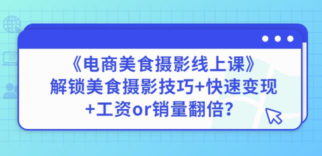 陈飞燕《电商美食摄影线上课》解锁美食摄影技巧+快速变现+工资or销量翻倍-千木学社