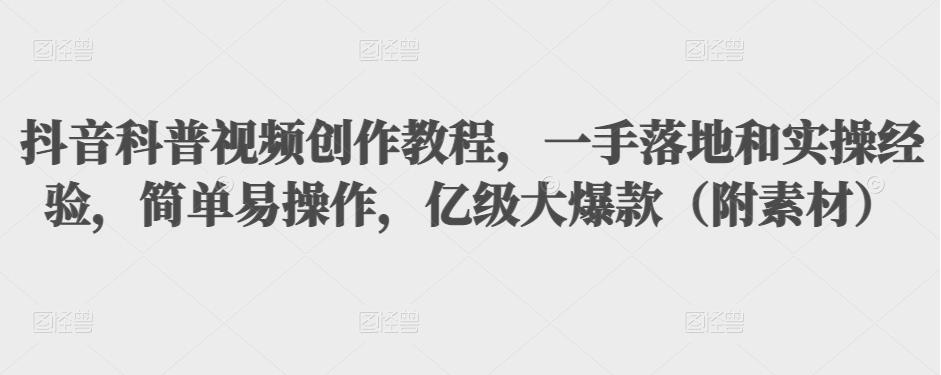 抖音科普视频创作教程，一手落地和实操经验，简单易操作，亿级大爆款（附素材）-千木学社