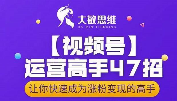 大敏思维-视频号运营高手47招，让你快速成为涨粉变现高手-千木学社