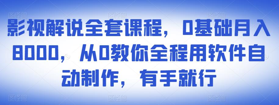 影视解说全套课程，0基础月入8000，从0教你全程用软件自动制作，有手就行-千木学社