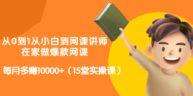 从0到1从小白到网课讲师：在家做爆款网课，每月多赚10000+（15堂实操课）-千木学社