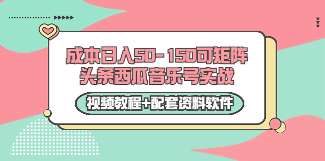 0成本日入50-150可矩阵头条西瓜音乐号实战（视频教程+配套资料软件）-千木学社