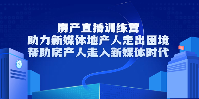 房产直播训练营，助力新媒体地产人走出困境，帮助房产人走入新媒体时代-千木学社