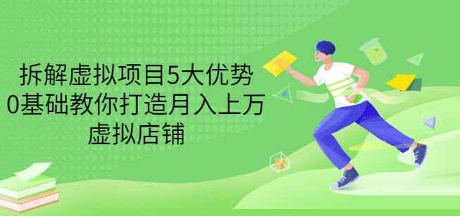 拆解虚拟项目5大优势，0基础教你打造月入上万虚拟店铺（无水印）-千木学社