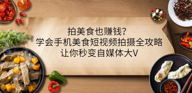 拍美食也赚钱？学会手机美食短视频拍摄全攻略，让你秒变自媒体大V-千木学社