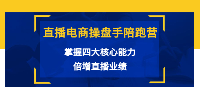 直播电商操盘手陪跑营：掌握四大核心能力，倍增直播业绩（价值980元）-千木学社