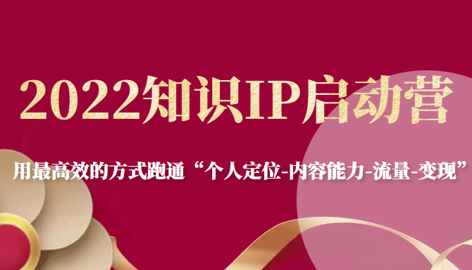 2022知识IP启动营，用最高效的方式跑通“个人定位-内容能力-流量-变现”-千木学社