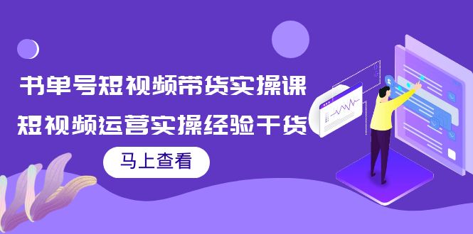 书单号短视频带货实操课：短视频运营实操经验干货分享-千木学社