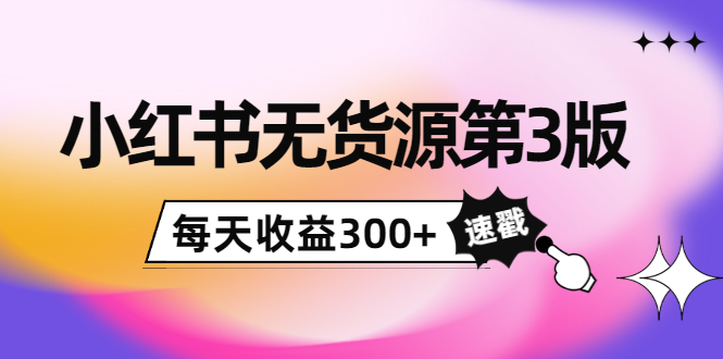 小红书无货源第3版，0投入起店，无脑图文精细化玩法，每天收益300+-千木学社