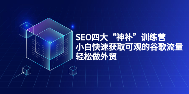 SEO四大“神补”训练营，小白快速获取可观的谷歌流量，轻松做外贸-千木学社