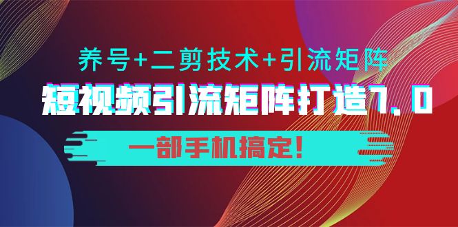 短视频引流矩阵打造7.0，养号+二剪技术+引流矩阵 一部手机搞定！-千木学社