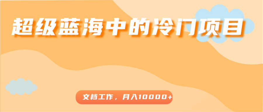 超级蓝海中的冷门项目，文档工作，好玩又赚钱，月入10000+-千木学社