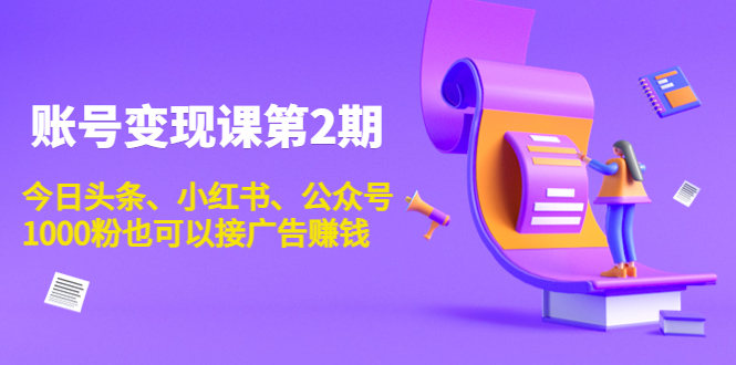 账号变现课第2期，今日头条、小红书、公众号，1000粉也可以接广告赚钱-千木学社