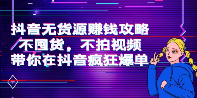 抖音无货源赚钱攻略，不囤货，不拍视频，带你在抖音疯狂爆单-千木学社