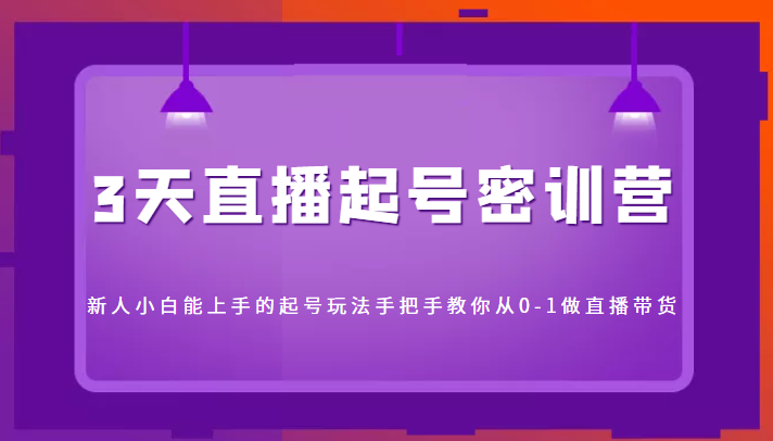 3天直播起号密训营，新人小白能上手的起号玩法，手把手教你从0-1做直播带货-千木学社