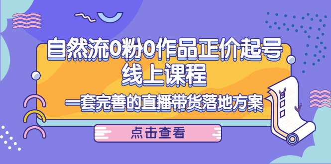 电商自然流0粉0作品正价起号线上课程：一套完善的直播带货落地方案-千木学社