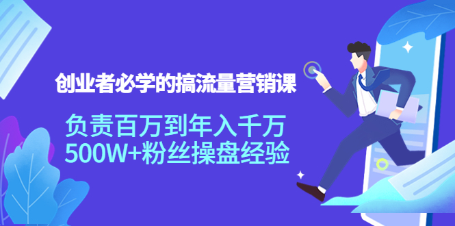 创业者必学的搞流量营销课：负责百万到年入千万，500W+粉丝操盘经验-千木学社