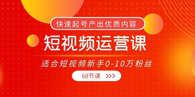 短视频运营课，适合短视频新手0-10万粉丝，快速起号产出优质内容（无水印）-千木学社