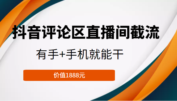 抖音评论区直播间截流，有手+手机就能干，门槛极低，模式可大量复制（价值1888元）-千木学社