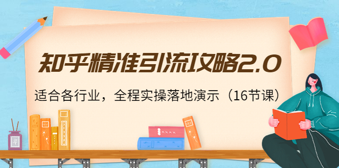 知乎精准引流攻略2.0，适合各行业，全程实操落地演示（16节课）-千木学社