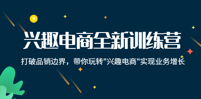 兴趣电商全新训练营：打破品销边界，带你玩转“兴趣电商“实现业务增长-千木学社