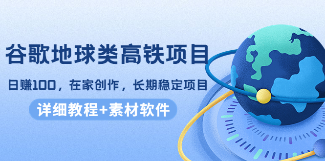 谷歌地球类高铁项目，日赚100，在家创作，长期稳定项目（教程+素材软件）-千木学社