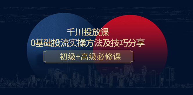 千川投放课：0基础投流实操方法及技巧分享，初级+高级必修课-千木学社