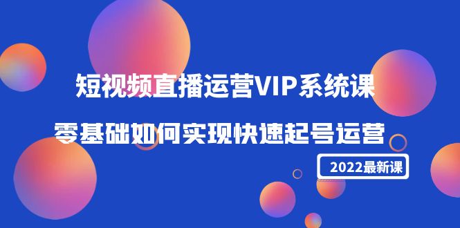 2022短视频直播运营VIP系统课：零基础如何实现快速起号运营（价值2999元）-千木学社