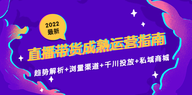 2022最新直播带货成熟运营指南3.0：趋势解析+浏量渠道+千川投放+私域商城-千木学社