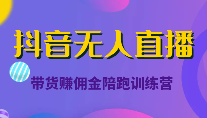 抖音无人直播带货赚佣金陪跑训练营（价值6980元）-千木学社