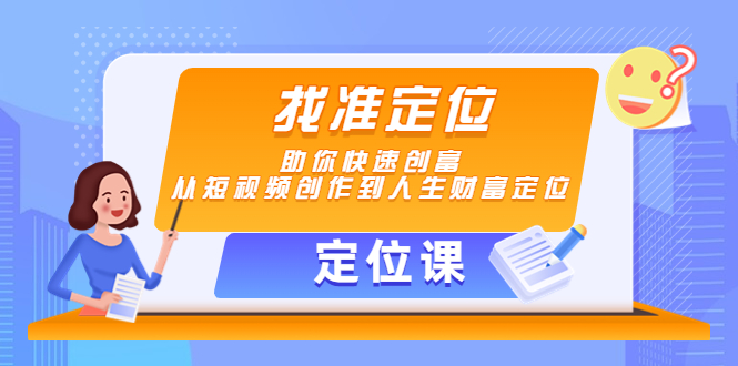 【定位课】找准定位，助你快速创富，从短视频创作到人生财富定位-千木学社