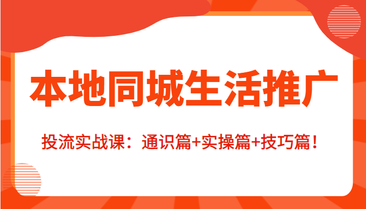 本地同城生活推广投流实战课：通识篇+实操篇+技巧篇！-千木学社