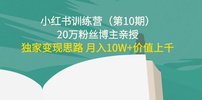 小红书训练营（第10期）20万粉丝博主亲授：独家变现思路 月入10W+价值上千-千木学社